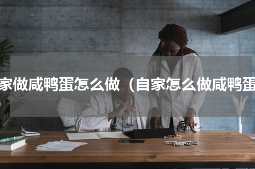 自家做咸鸭蛋怎么做（自家怎么做咸鸭蛋）