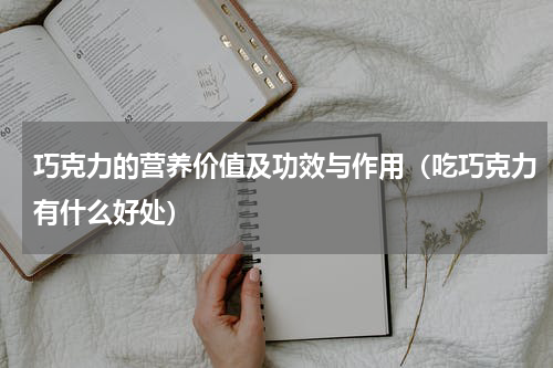 巧克力的营养价值及功效与作用（吃巧克力有什么好处）