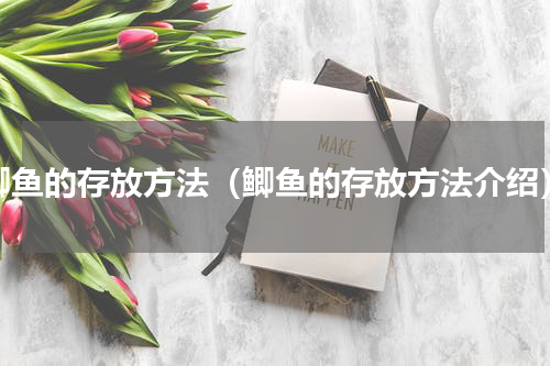 鲫鱼的存放方法（鲫鱼的存放方法介绍）