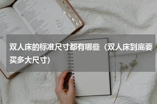双人床的标准尺寸都有哪些（双人床到底要买多大尺寸）