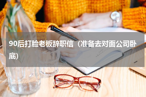 90后打脸老板辞职信（准备去对面公司卧底）