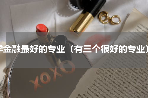 学金融最好的专业（有三个很好的专业）