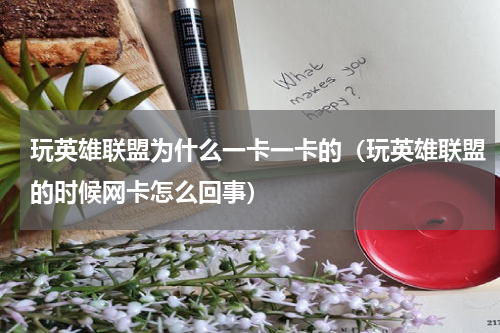 玩英雄联盟为什么一卡一卡的（玩英雄联盟的时候网卡怎么回事）