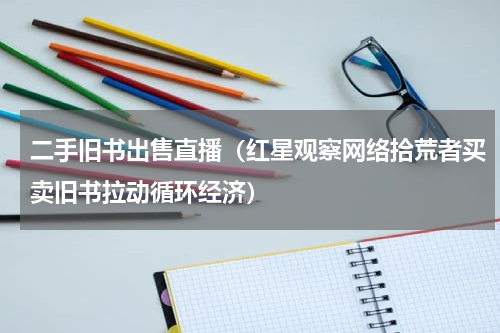 二手旧书出售直播（红星观察网络拾荒者买卖旧书拉动循环经济）