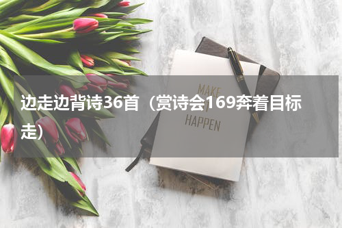 边走边背诗36首（赏诗会169奔着目标走）