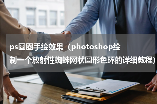 ps圆圈手绘效果（photoshop绘制一个放射性蜘蛛网状圆形色环的详细教程）