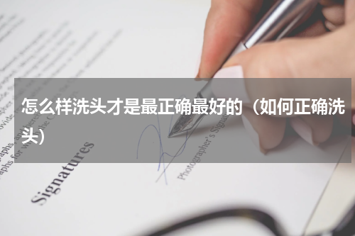 怎么样洗头才是最正确最好的（如何正确洗头）