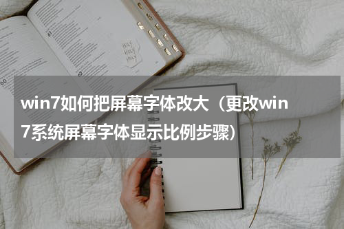 win7如何把屏幕字体改大（更改win7系统屏幕字体显示比例步骤）