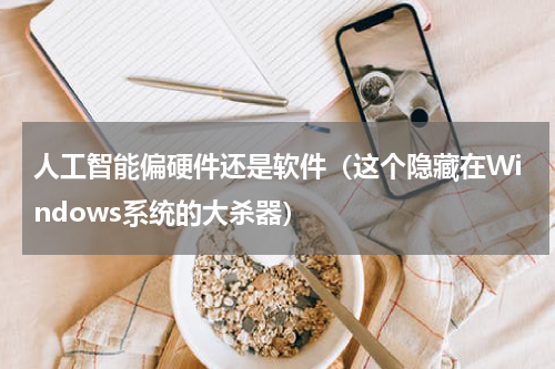 人工智能偏硬件还是软件（这个隐藏在Windows系统的大杀器）