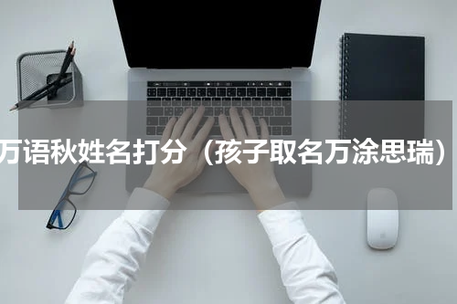 万语秋姓名打分（孩子取名万涂思瑞）