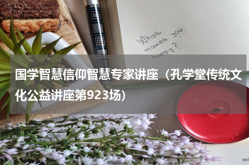 国学智慧信仰智慧专家讲座（孔学堂传统文化公益讲座第923场）
