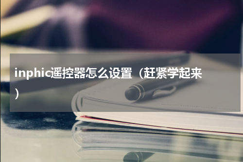 inphic遥控器怎么设置（赶紧学起来）