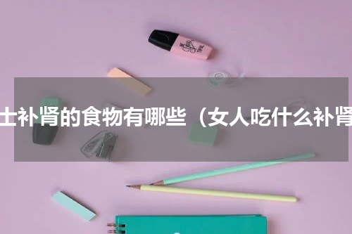 女士补肾的食物有哪些（女人吃什么补肾）