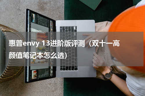 惠普envy 13进阶版评测（双十一高颜值笔记本怎么选）