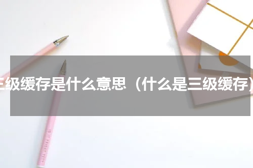 三级缓存是什么意思（什么是三级缓存）