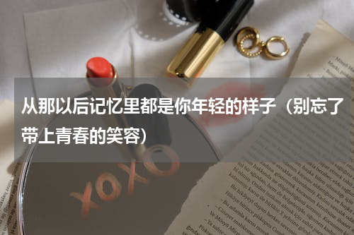 从那以后记忆里都是你年轻的样子（别忘了带上青春的笑容）