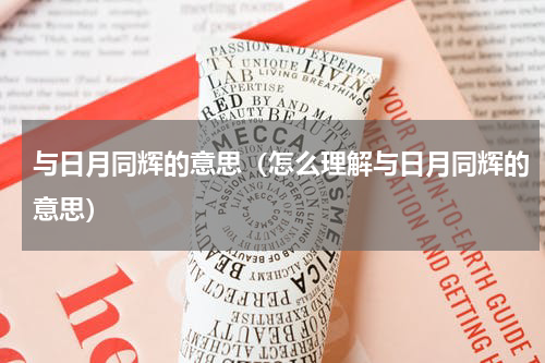 与日月同辉的意思（怎么理解与日月同辉的意思）