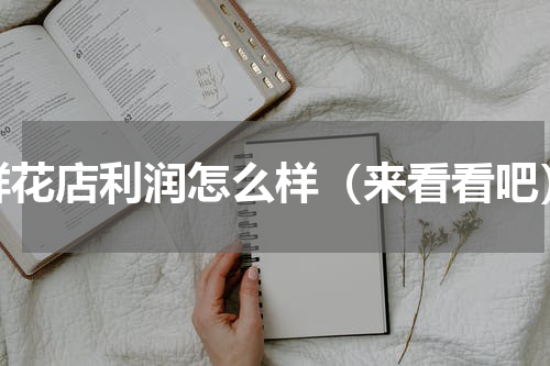 鲜花店利润怎么样（来看看吧）