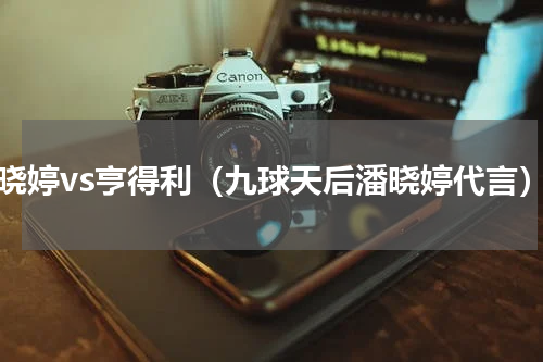 潘晓婷vs亨得利（九球天后潘晓婷代言）