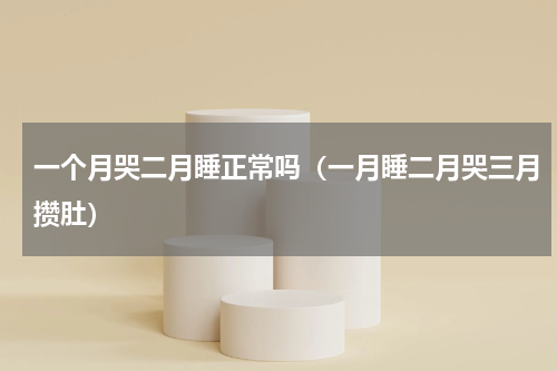 一个月哭二月睡正常吗（一月睡二月哭三月攒肚）