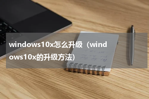 windows10x怎么升级（windows10x的升级方法）