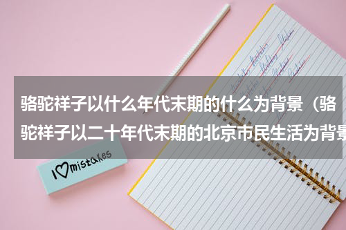 骆驼祥子以什么年代末期的什么为背景（骆驼祥子以二十年代末期的北京市民生活为背景）