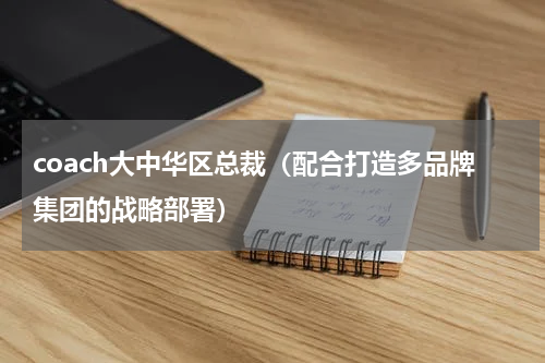 coach大中华区总裁（配合打造多品牌集团的战略部署）