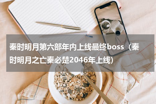秦时明月第六部年内上线最终boss（秦时明月之亡秦必楚2046年上线）