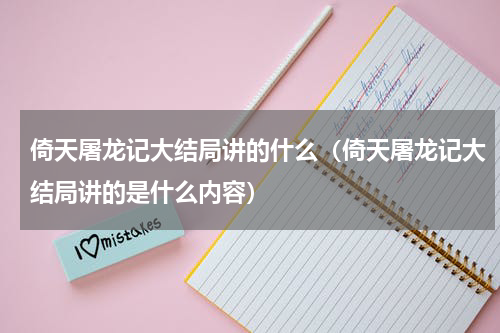 倚天屠龙记大结局讲的什么（倚天屠龙记大结局讲的是什么内容）