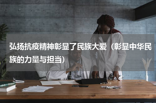 弘扬抗疫精神彰显了民族大爱（彰显中华民族的力量与担当）