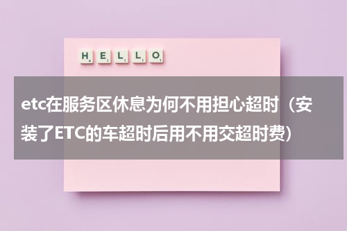 etc在服务区休息为何不用担心超时（安装了ETC的车超时后用不用交超时费）