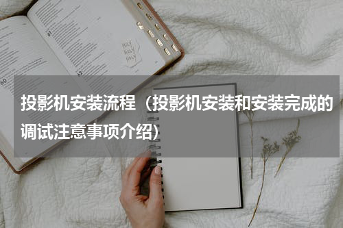 投影机安装流程（投影机安装和安装完成的调试注意事项介绍）