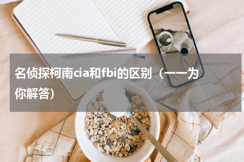名侦探柯南cia和fbi的区别（一一为你解答）