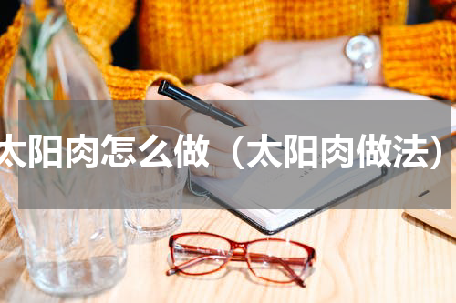 太阳肉怎么做（太阳肉做法）