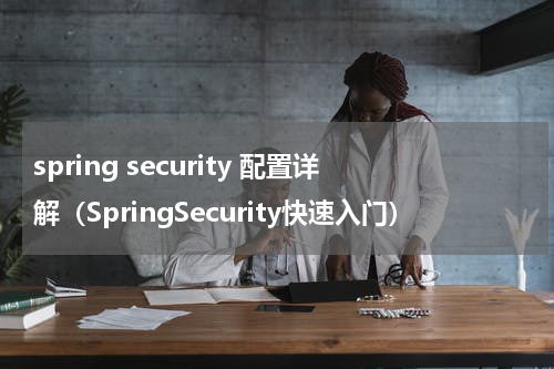 spring security 配置详解（SpringSecurity快速入门）