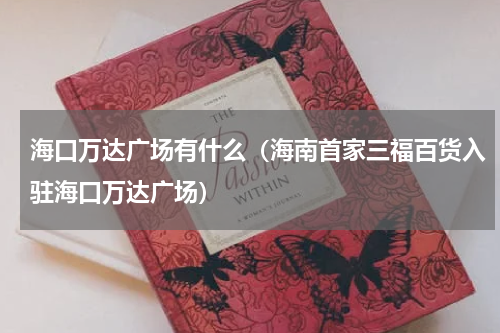海口万达广场有什么（海南首家三福百货入驻海口万达广场）