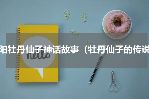 洛阳牡丹仙子神话故事（牡丹仙子的传说）