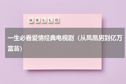 一生必看爱情经典电视剧（从凤凰男到亿万富翁）
