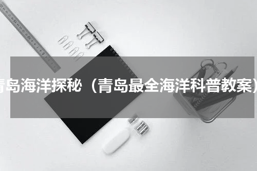 青岛海洋探秘（青岛最全海洋科普教案）