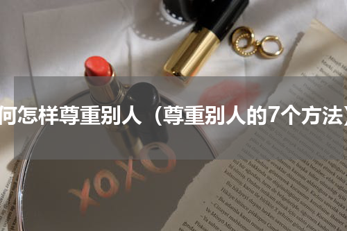 如何怎样尊重别人（尊重别人的7个方法）