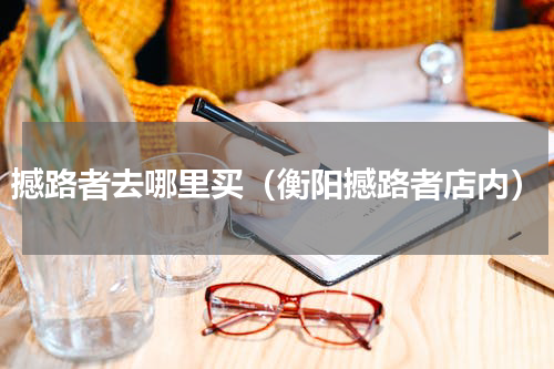 撼路者去哪里买（衡阳撼路者店内）