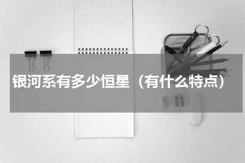 银河系有多少恒星（有什么特点）