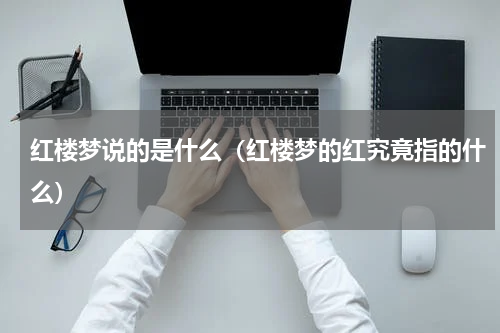 红楼梦说的是什么（红楼梦的红究竟指的什么）