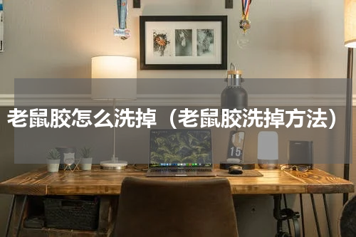 老鼠胶怎么洗掉（老鼠胶洗掉方法）