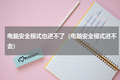 电脑安全模式也进不了（电脑安全模式进不去）