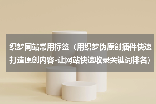 织梦网站常用标签（用织梦伪原创插件快速打造原创内容-让网站快速收录关键词排名）