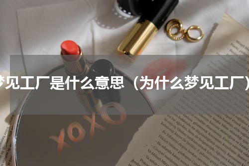 梦见工厂是什么意思（为什么梦见工厂）