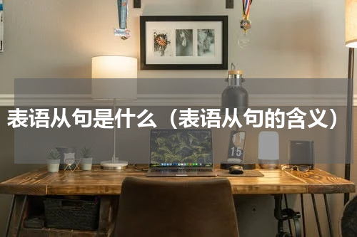 表语从句是什么（表语从句的含义）