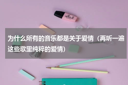 为什么所有的音乐都是关于爱情（再听一遍这些歌里纯粹的爱情）