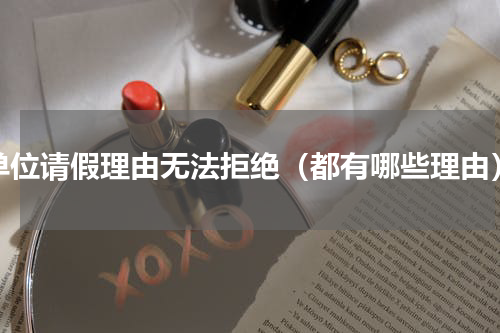 单位请假理由无法拒绝（都有哪些理由）